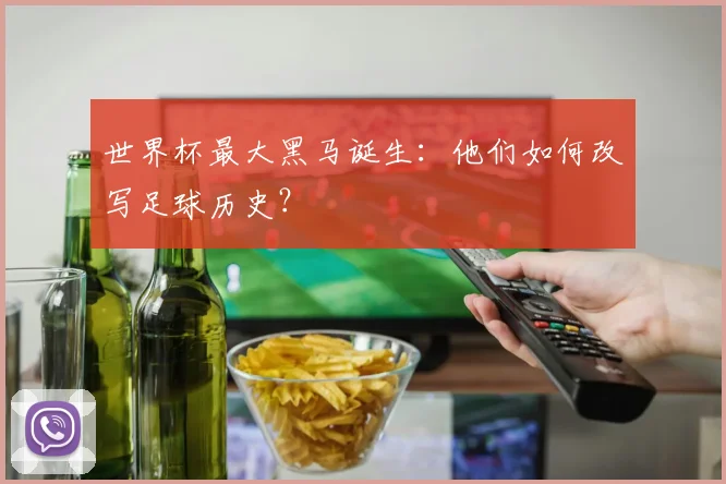 世界杯最大黑马诞生：他们如何改写足球历史？