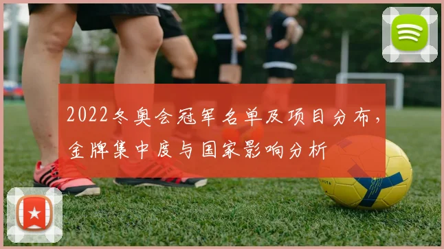 2022冬奥会冠军名单及项目分布，金牌集中度与国家影响分析