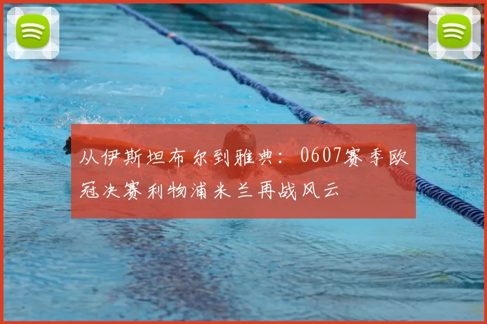 从伊斯坦布尔到雅典：0607赛季欧冠决赛利物浦米兰再战风云