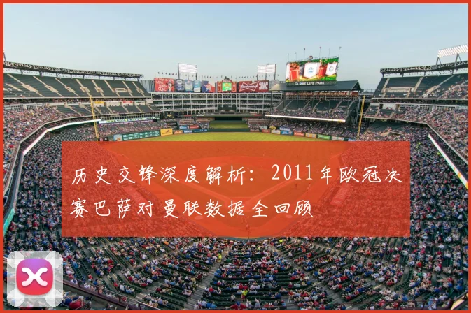 历史交锋深度解析：2011年欧冠决赛巴萨对曼联数据全回顾