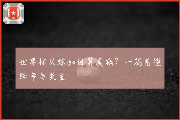 世界杯买球如何算真钱？一篇看懂赔率与奖金