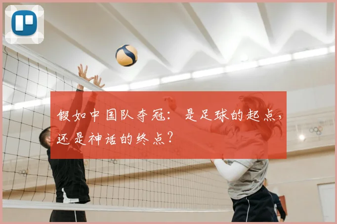 假如中国队夺冠：是足球的起点，还是神话的终点？