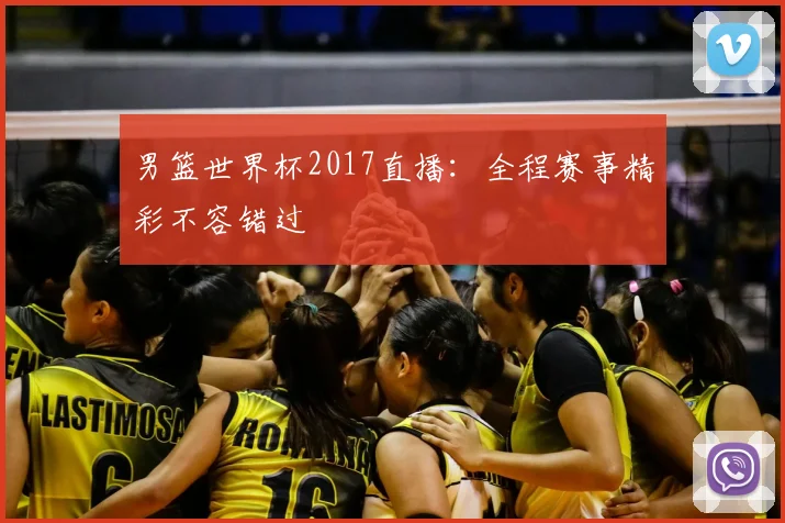 男篮世界杯2017直播：全程赛事精彩不容错过