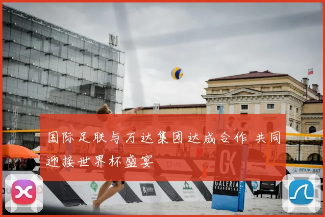 国际足联与万达集团达成合作 共同迎接世界杯盛宴