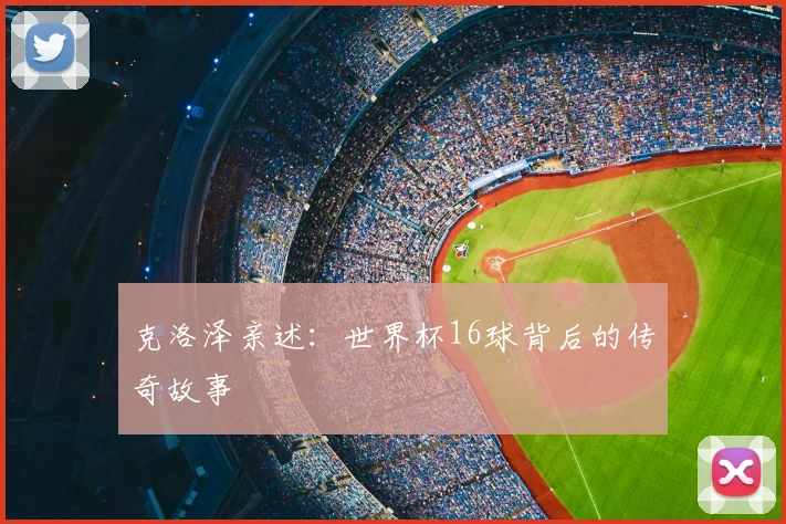 克洛泽亲述：世界杯16球背后的传奇故事