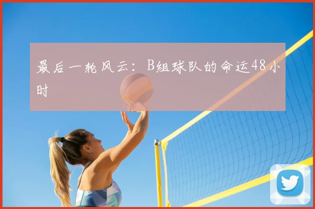 最后一轮风云：B组球队的命运48小时