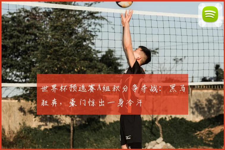 世界杯预选赛A组积分争夺战：黑马狂奔，豪门惊出一身冷汗