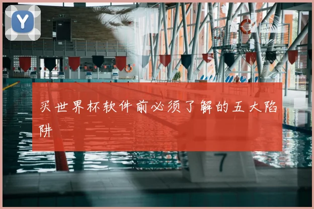 买世界杯软件前必须了解的五大陷阱