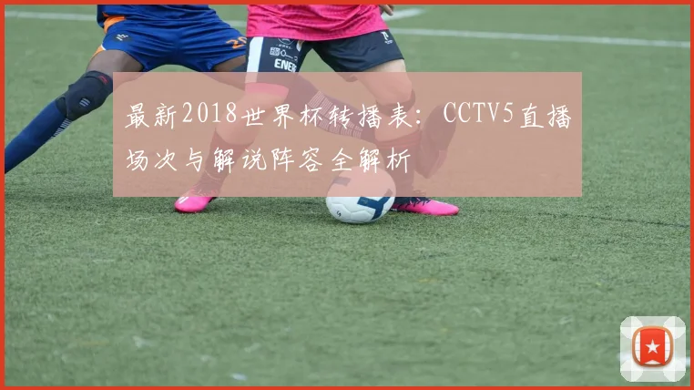 最新2018世界杯转播表：CCTV5直播场次与解说阵容全解析