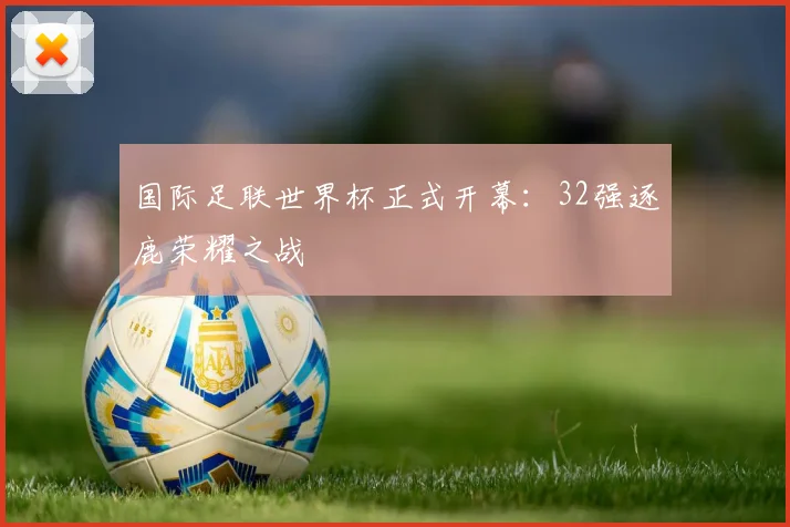 国际足联世界杯正式开幕：32强逐鹿荣耀之战