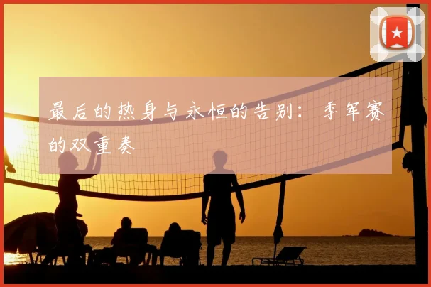 最后的热身与永恒的告别：季军赛的双重奏