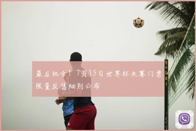 最后机会！7月15日世界杯决赛门票限量发售细则公布