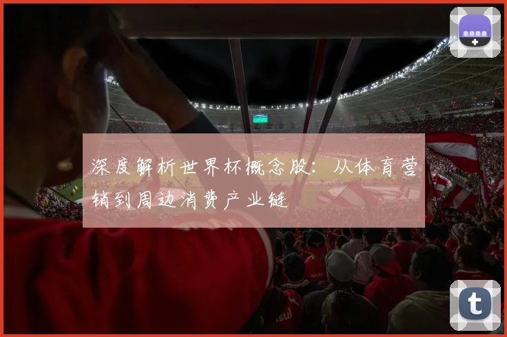 深度解析世界杯概念股:从体育营销到周边消费产业链