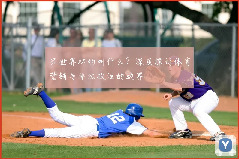 买世界杯的叫什么？深度探讨体育营销与非法投注的边界