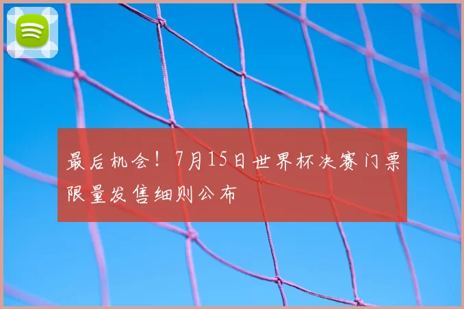 最后机会！7月15日世界杯决赛门票限量发售细则公布