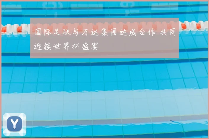 国际足联与万达集团达成合作 共同迎接世界杯盛宴