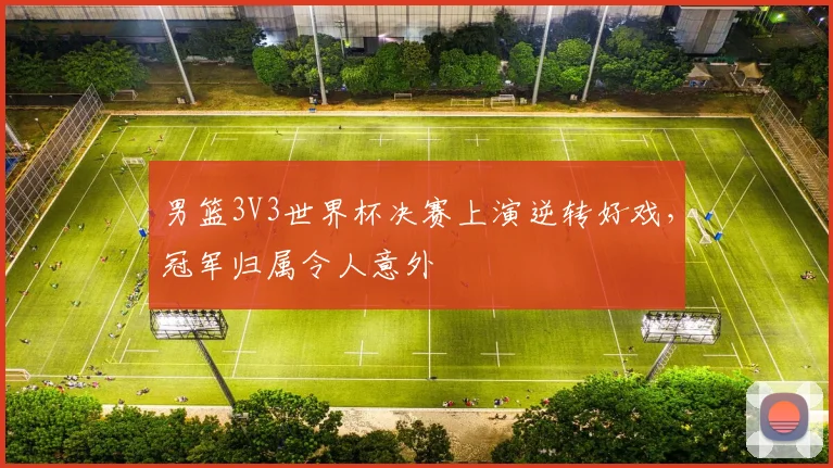 男篮3V3世界杯决赛上演逆转好戏,冠军归属令人意外